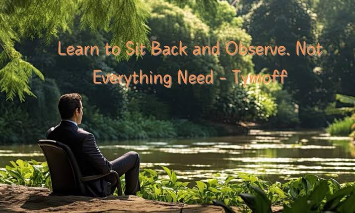 Learn to Sit Back and Observe. Not Everything Needs – Tymoff